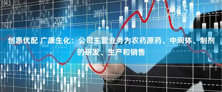 创惠优配 广康生化：公司主营业务为农药原药、中间体、制剂的研发、生产和销售