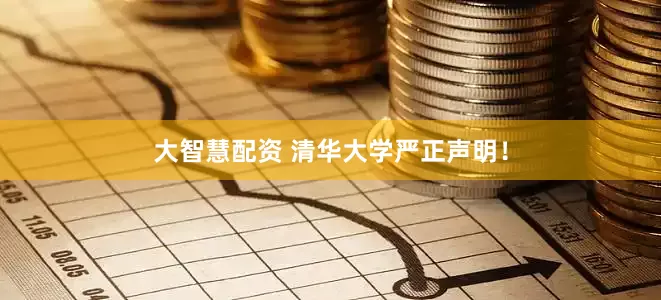大智慧配资 清华大学严正声明！