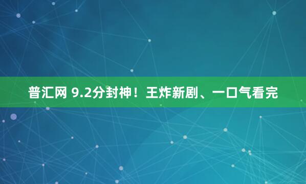 普汇网 9.2分封神！王炸新剧、一口气看完