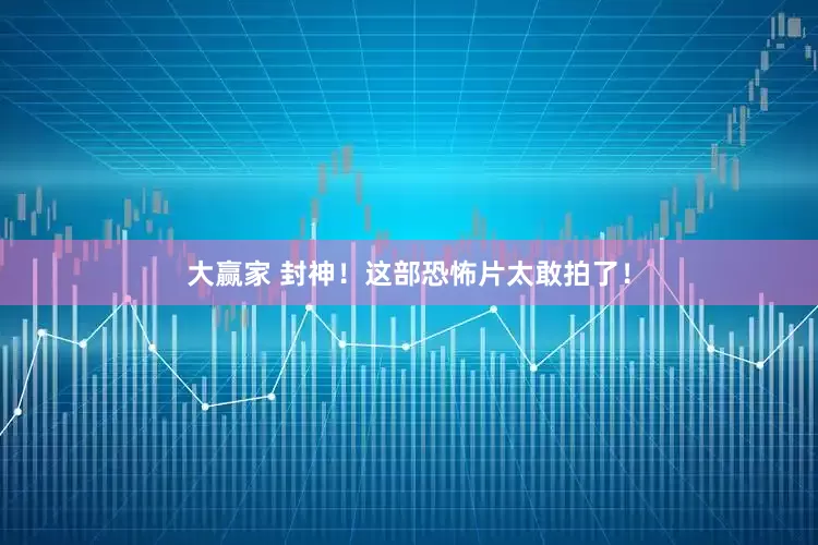 大赢家 封神！这部恐怖片太敢拍了！