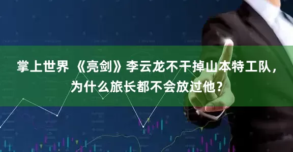 掌上世界 《亮剑》李云龙不干掉山本特工队，为什么旅长都不会放过他？