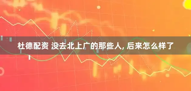 杜德配资 没去北上广的那些人, 后来怎么样了