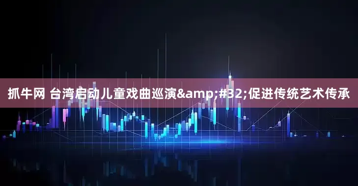 抓牛网 台湾启动儿童戏曲巡演&#32;促进传统艺术传承