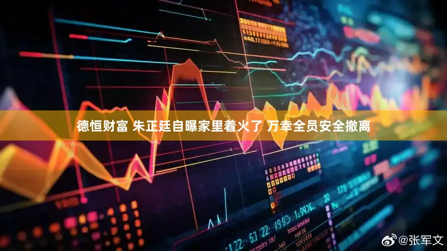 德恒财富 朱正廷自曝家里着火了 万幸全员安全撤离
