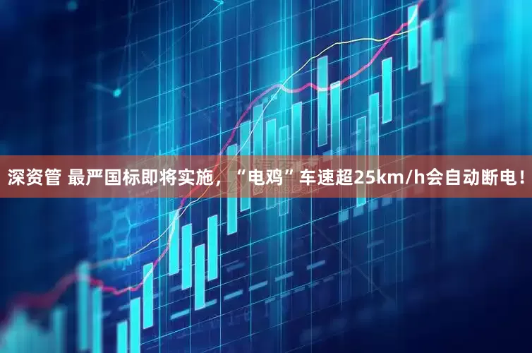 深资管 最严国标即将实施，“电鸡”车速超25km/h会自动断电！