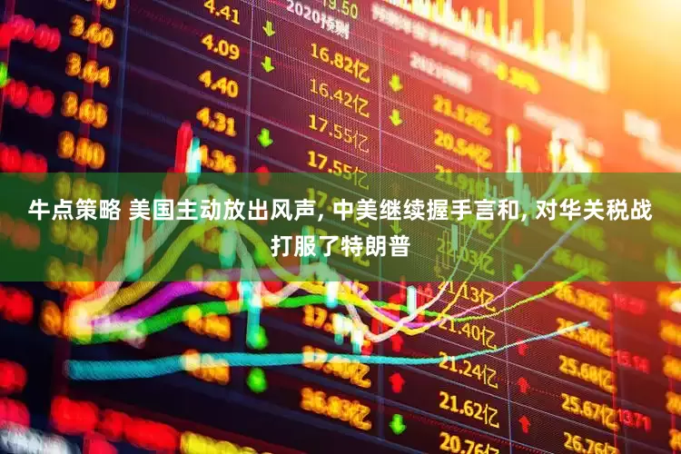 牛点策略 美国主动放出风声, 中美继续握手言和, 对华关税战打服了特朗普