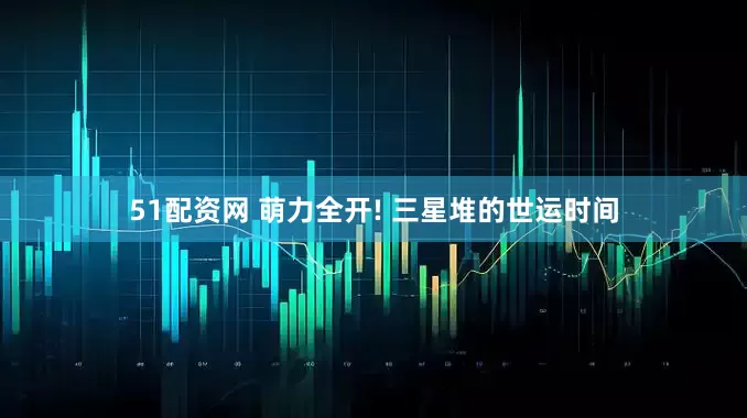 51配资网 萌力全开! 三星堆的世运时间