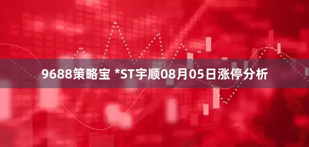 9688策略宝 *ST宇顺08月05日涨停分析