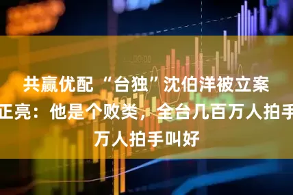 共赢优配 “台独”沈伯洋被立案，郭正亮：他是个败类，全台几百万人拍手叫好